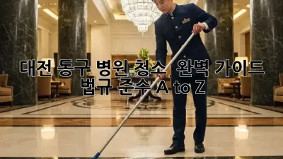대전 동구 병원 청소 ✨ 완벽 가이드: 법규 준수 A to Z